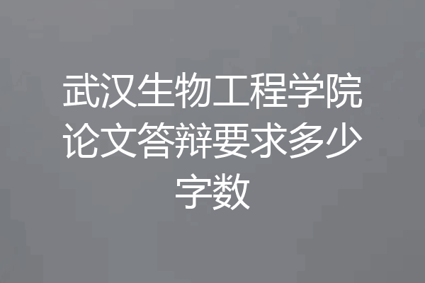 武汉生物工程学院论文答辩要求多少字数