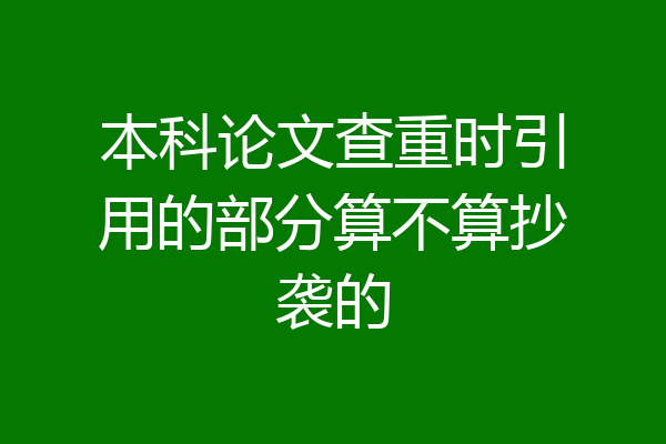本科论文查重时引用的部分算不算抄袭的