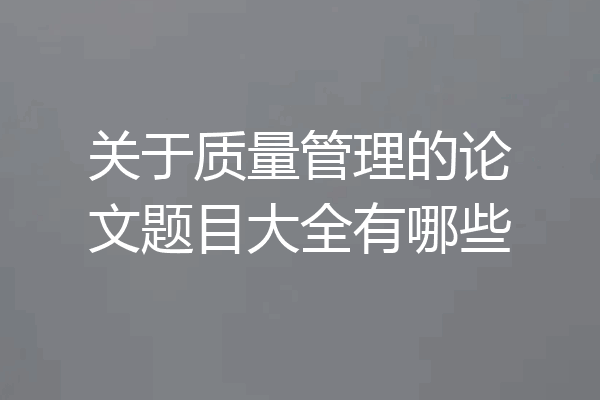 关于质量管理的论文题目大全有哪些