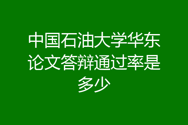 中国石油大学华东论文答辩通过率是多少