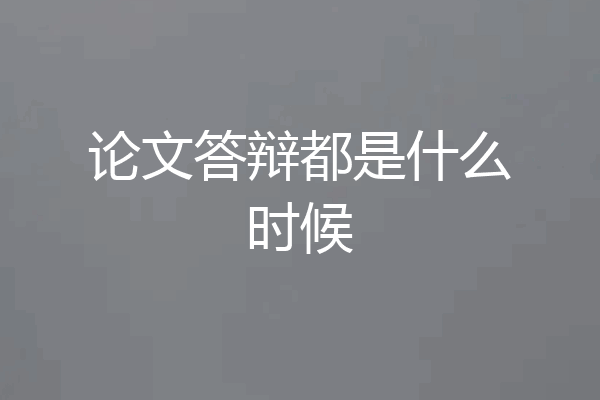 论文答辩都是什么时候