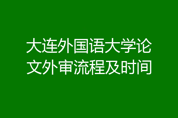 大连外国语大学论文外审流程及时间