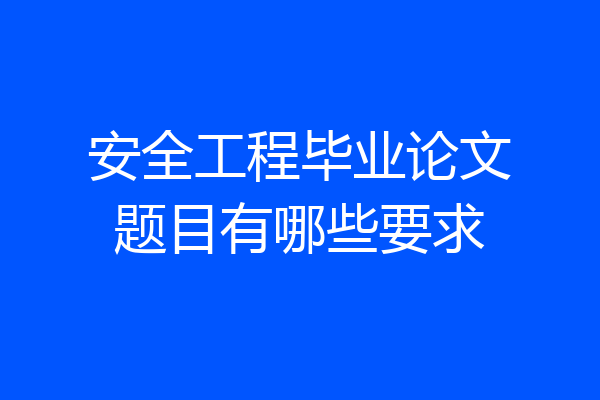 安全工程毕业论文题目有哪些要求