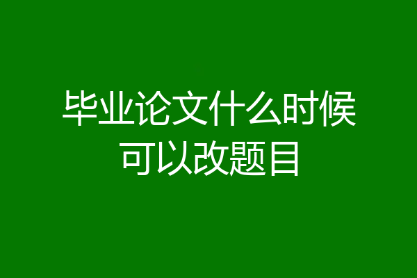 毕业论文什么时候可以改题目