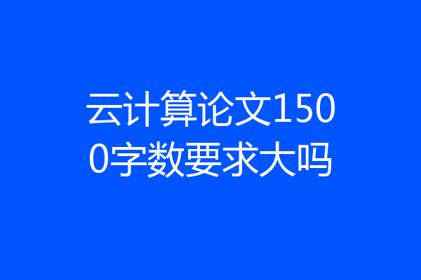 云计算论文1500字数要求大吗