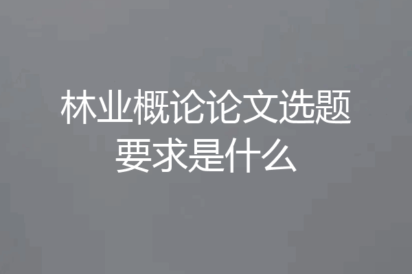 林业概论论文选题要求是什么