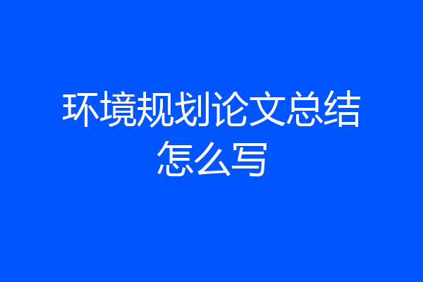 环境规划论文总结怎么写