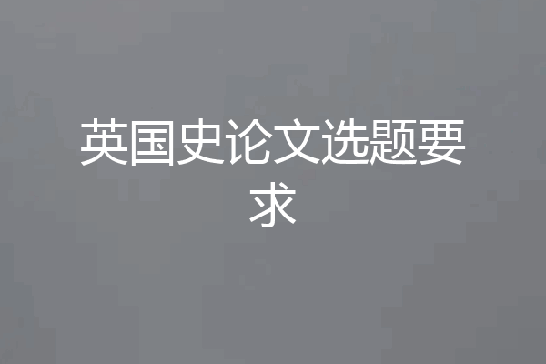 英国史论文选题要求