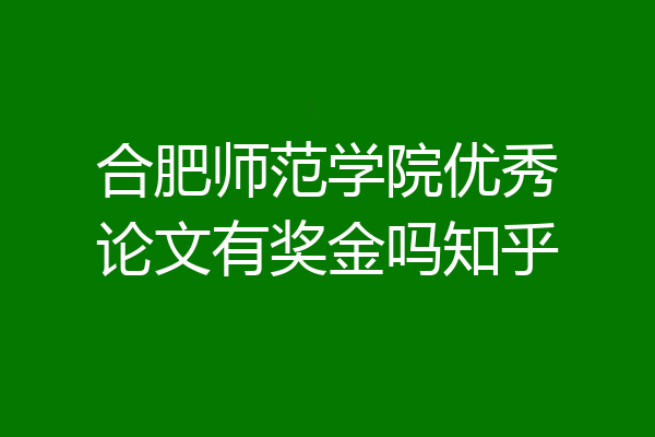 合肥师范学院优秀论文有奖金吗知乎