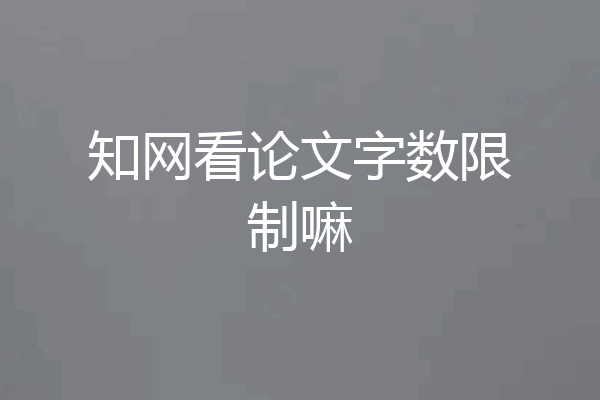 知网看论文字数限制嘛