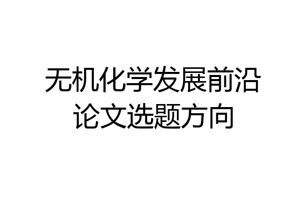 无机化学发展前沿论文选题方向