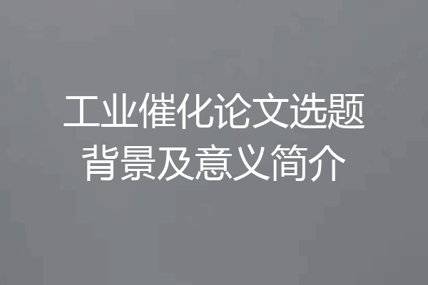 工业催化论文选题背景及意义简介