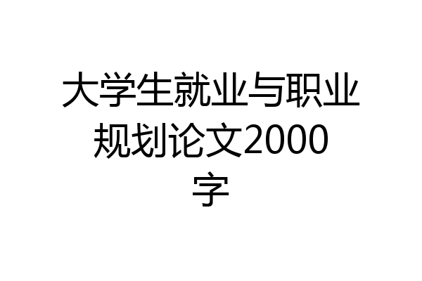 大学生就业与职业规划论文2000字