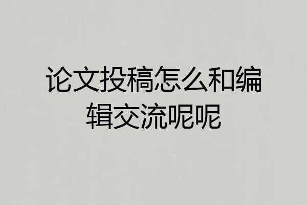 论文投稿怎么和编辑交流呢呢