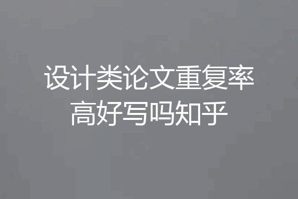 设计类论文重复率高好写吗知乎