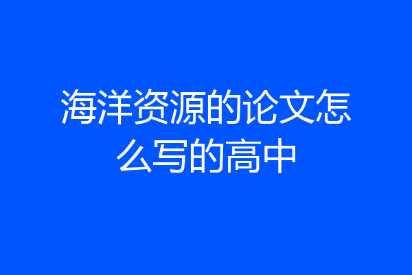 海洋资源的论文怎么写的高中