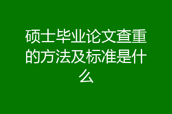 硕士毕业论文查重的方法及标准是什么