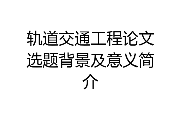 轨道交通工程论文选题背景及意义简介