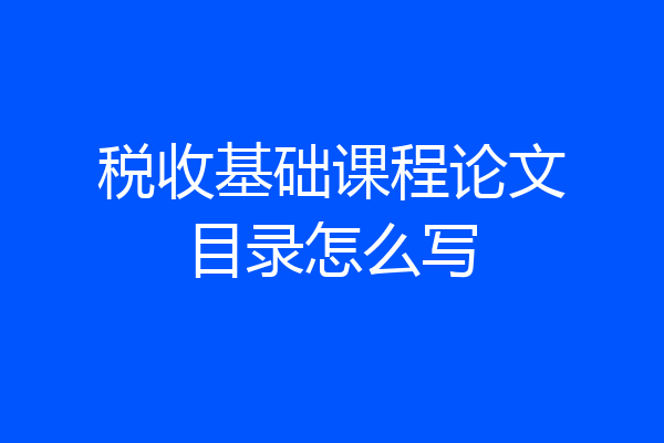 税收基础课程论文目录怎么写