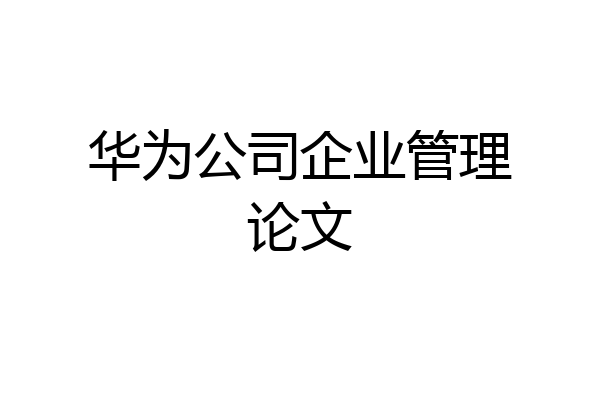 华为公司企业管理论文