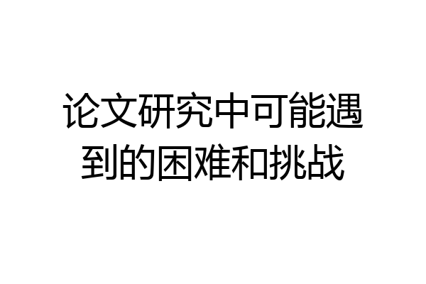 论文研究中可能遇到的困难和挑战