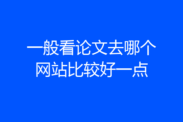 一般看论文去哪个网站比较好一点