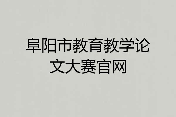 阜阳市教育教学论文大赛官网