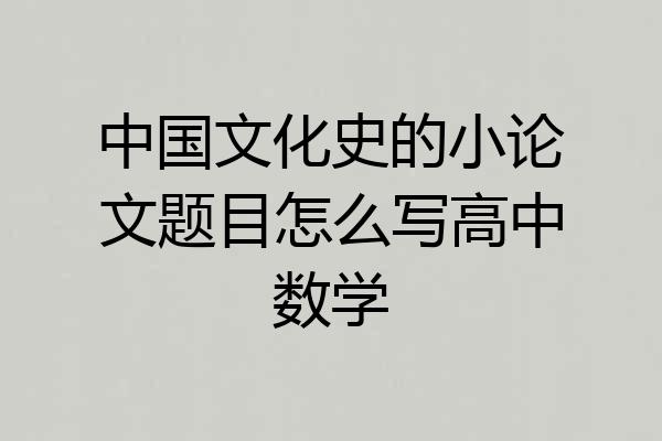 中国文化史的小论文题目怎么写高中数学