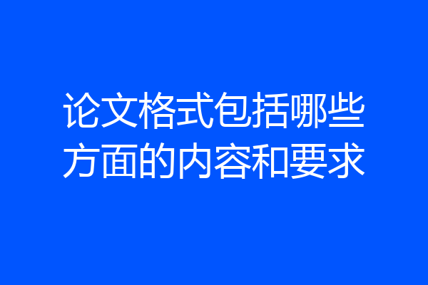 论文格式包括哪些方面的内容和要求