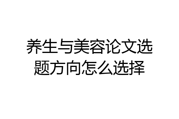 养生与美容论文选题方向怎么选择
