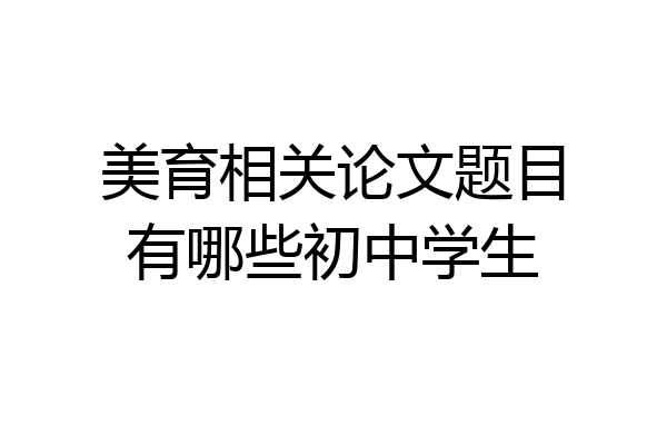 美育相关论文题目有哪些初中学生