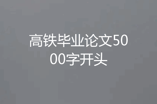 高铁毕业论文5000字开头