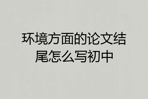 环境方面的论文结尾怎么写初中