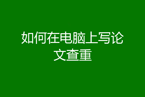 如何在电脑上写论文查重