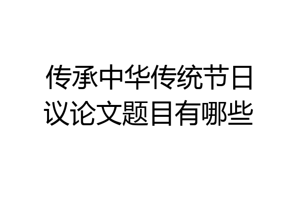 传承中华传统节日议论文题目有哪些