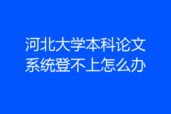 河北大学本科论文系统登不上怎么办