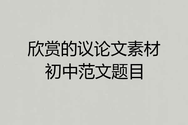 欣赏的议论文素材初中范文题目