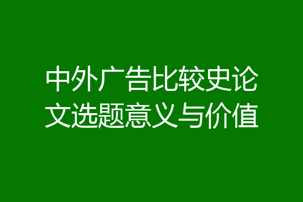 中外广告比较史论文选题意义与价值