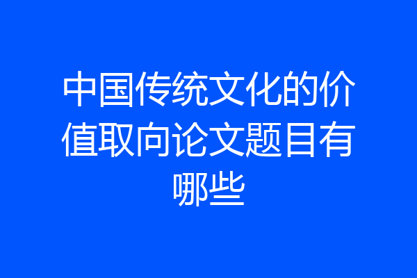 中国传统文化的价值取向论文题目有哪些