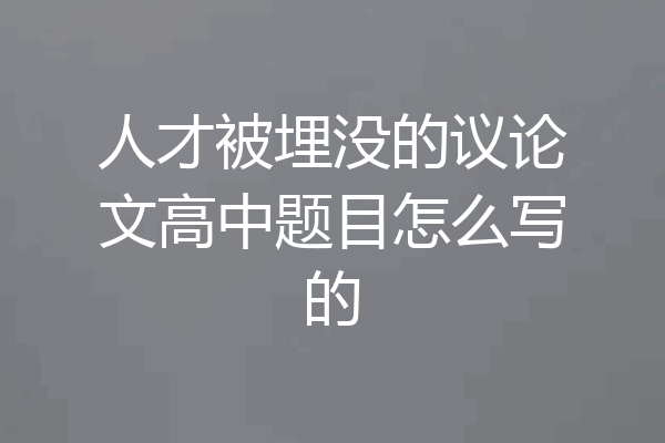 人才被埋没的议论文高中题目怎么写的