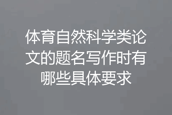 体育自然科学类论文的题名写作时有哪些具体要求