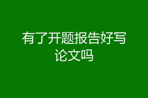 有了开题报告好写论文吗