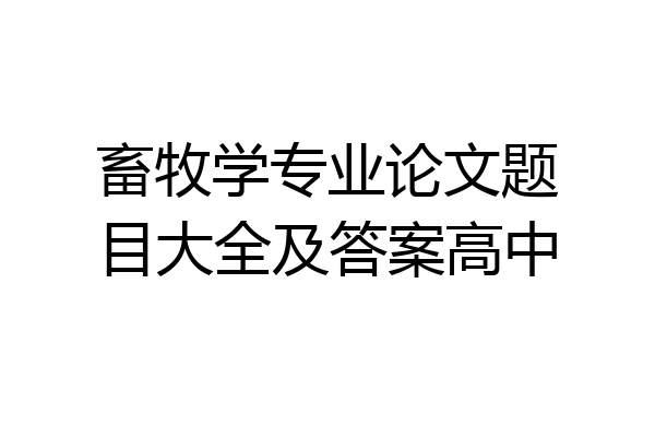 畜牧学专业论文题目大全及答案高中