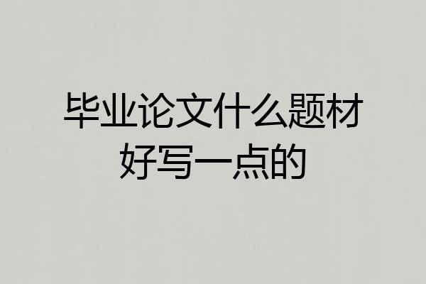 毕业论文什么题材好写一点的