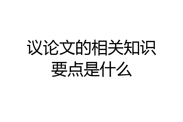 议论文的相关知识要点是什么