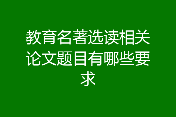 教育名著选读相关论文题目有哪些要求