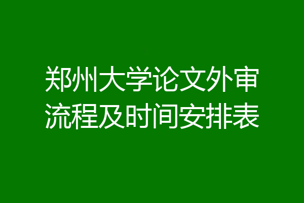 郑州大学论文外审流程及时间安排表