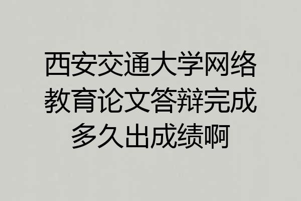 西安交通大学网络教育论文答辩完成多久出成绩啊