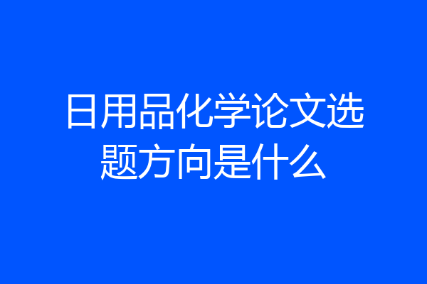 日用品化学论文选题方向是什么