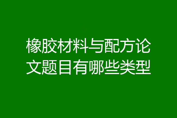 橡胶材料与配方论文题目有哪些类型